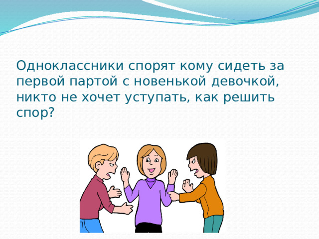 Одноклассники спорят кому сидеть за первой партой с новенькой девочкой, никто не хочет уступать, как решить спор? 