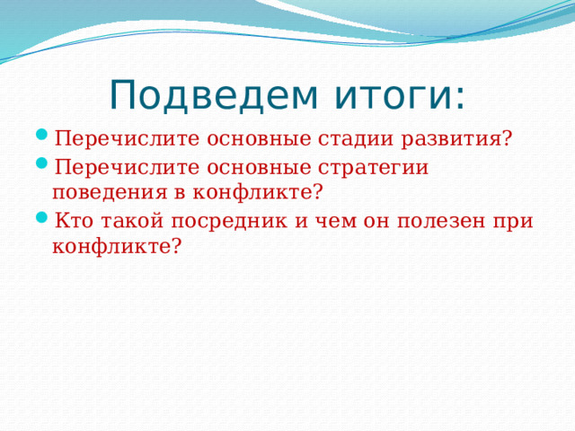 Подведем итоги: Перечислите основные стадии развития? Перечислите основные стратегии поведения в конфликте? Кто такой посредник и чем он полезен при конфликте? 