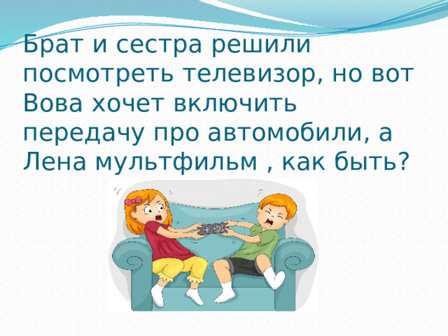 Брат и сестра решили посмотреть телевизор, но вот Вова хочет включить передачу про автомобили, а Лена мультфильм , как быть? 