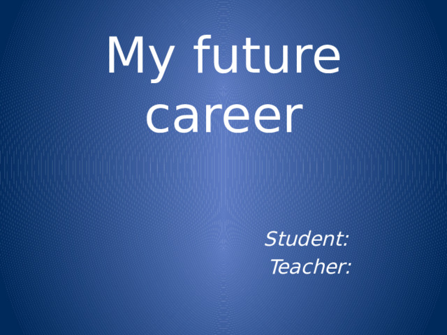 My future career   Student: Teacher: 