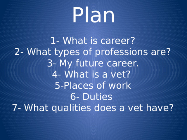 Plan 1- What is career?  2- What types of professions are?  3- My future career.  4- What is a vet?  5-Places of work  6- Duties  7- What qualities does a vet have? 