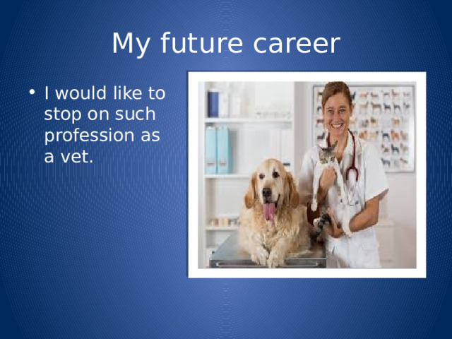 My future career I would like to stop on such profession as a vet. 