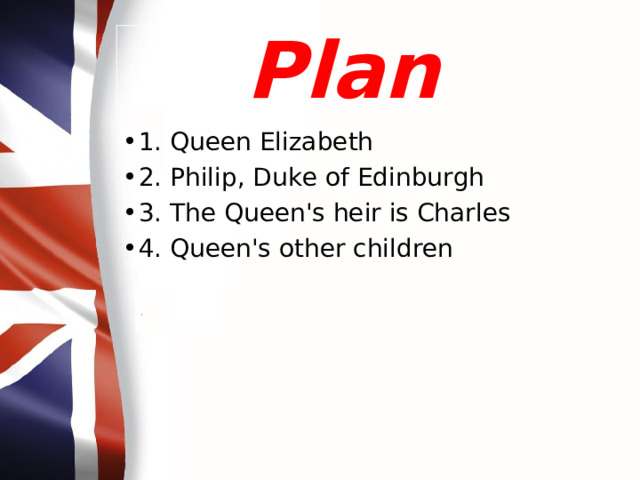 Plan 1. Queen Elizabeth 2. Philip, Duke of Edinburgh 3. The Queen's heir is Charles 4. Queen's other children 