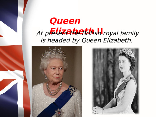 Queen Elizabeth II At present the British royal family is headed by Queen Elizabeth. 
