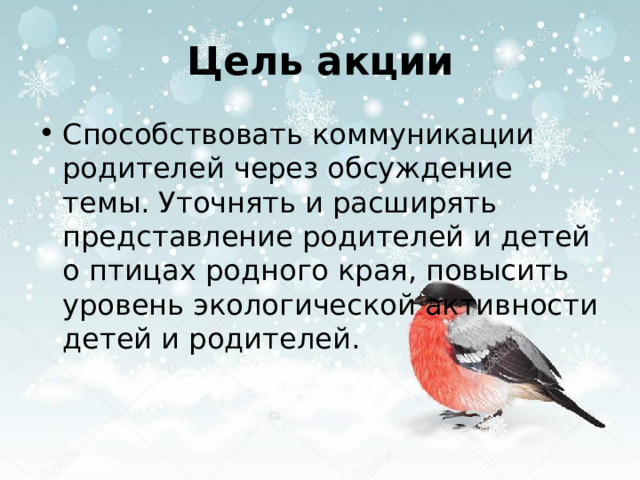 Цель акции Способствовать коммуникации родителей через обсуждение темы. Уточнять и расширять представление родителей и детей о птицах родного края, повысить уровень экологической активности детей и родителей. 