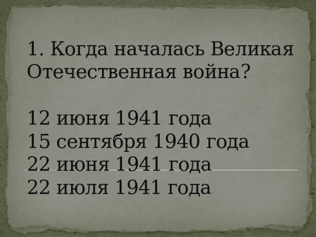     1. Когда началась Великая Отечественная война?   12 июня 1941 года  15 сентября 1940 года  22 июня 1941 года  22 июля 1941 года   