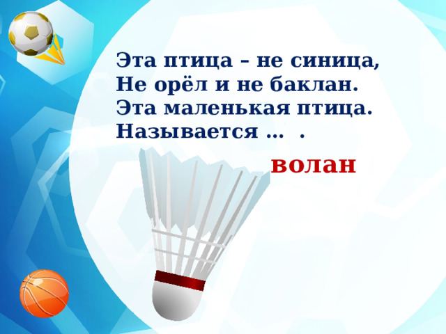 Эта птица – не синица, Не орёл и не баклан. Эта маленькая птица. Называется … . волан 