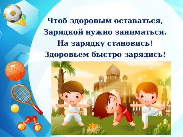 Чтоб здоровым оставаться, Зарядкой нужно заниматься. На зарядку становись! Здоровьем быстро зарядись! 