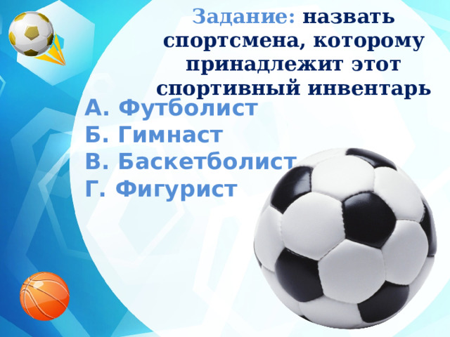 Задание:  назвать спортсмена, которому принадлежит этот спортивный инвентарь A. Футболист  Б. Гимнаст  В. Баскетболист  Г. Фигурист 