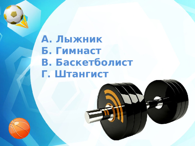 A. Лыжник  Б. Гимнаст  В. Баскетболист  Г. Штангист 