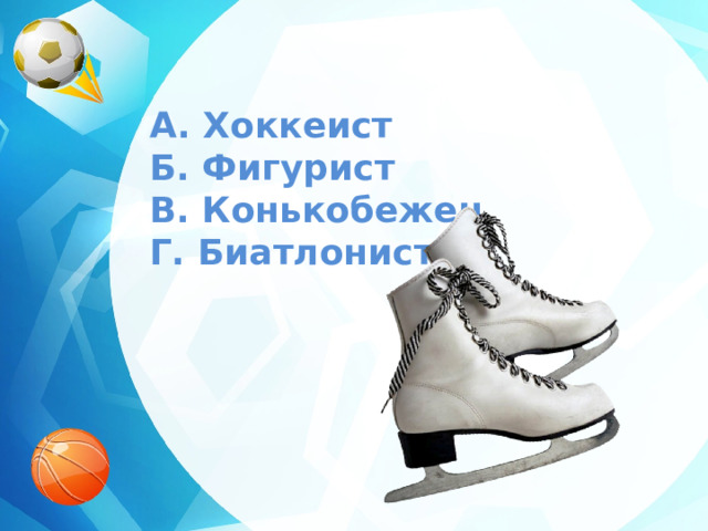 A. Хоккеист  Б. Фигурист  В. Конькобежец  Г. Биатлонист 