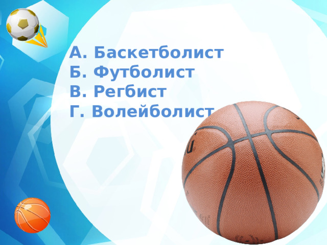 A. Баскетболист  Б. Футболист  В. Регбист  Г. Волейболист 
