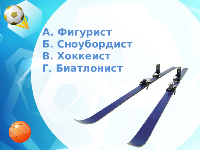 A. Фигурист  Б. Сноубордист  В. Хоккеист  Г. Биатлонист 