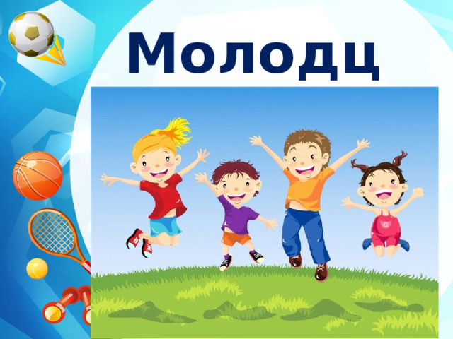 Молодцы! 