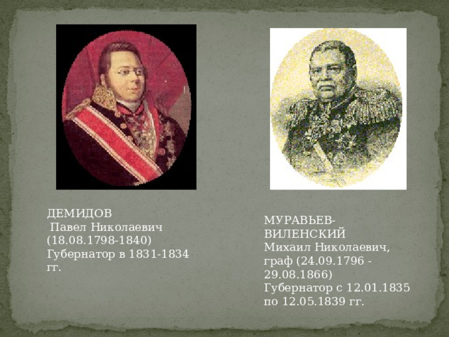 ДЕМИДОВ  Павел Николаевич (18.08.1798-1840) Губернатор в 1831-1834 гг. МУРАВЬЕВ-ВИЛЕНСКИЙ  Михаил Николаевич, граф (24.09.1796 - 29.08.1866)  Губернатор с 12.01.1835 по 12.05.1839 гг. 