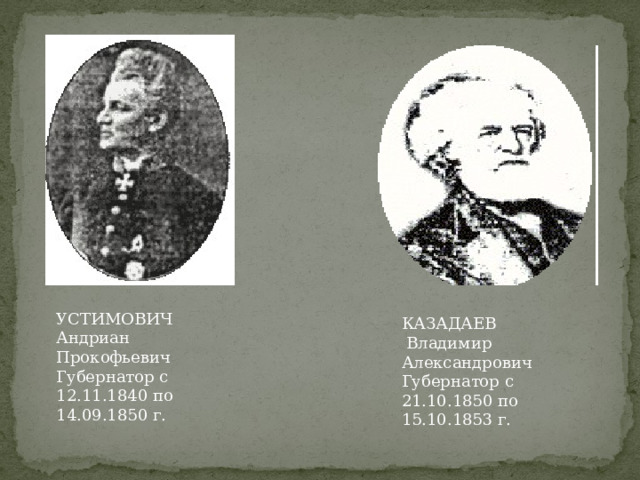 УСТИМОВИЧ Андриан Прокофьевич Губернатор с 12.11.1840 по 14.09.1850 г. КАЗАДАЕВ  Владимир Александрович Губернатор с 21.10.1850 по 15.10.1853 г. 
