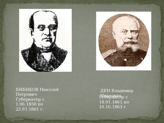 ) БИБИКОВ Николай Петрович  Губернатор с 1.06.1856 по 23.01.1861 г. ДЕН Владимир Иванович Губернатор с 18.01.1861 по 10.10.1863 г 