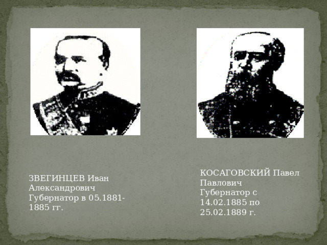 КОСАГОВСКИЙ Павел Павлович  Губернатор с 14.02.1885 по 25.02.1889 г. ЗВЕГИНЦЕВ Иван Александрович  Губернатор в 05.1881-1885 гг. 
