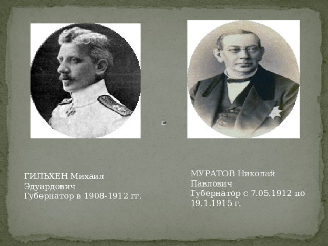МУРАТОВ Николай Павлович  Губернатор с 7.05.1912 по 19.1.1915 г.   ГИЛЬХЕН Михаил Эдуардович  Губернатор в 1908-1912 гг. 