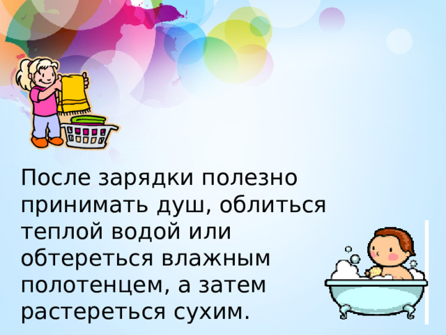 После зарядки полезно принимать душ, облиться теплой водой или обтереться влажным полотенцем, а затем растереться сухим. 