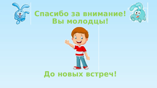 Спасибо за внимание!  Вы молодцы!        До новых встреч! 
