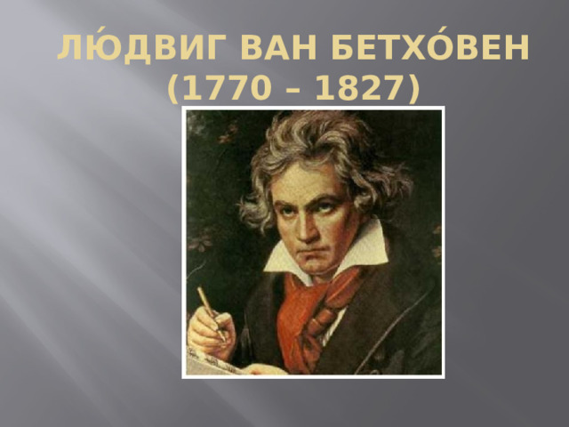 Лю́двиг ван Бетхо́вен  (1770 – 1827) 