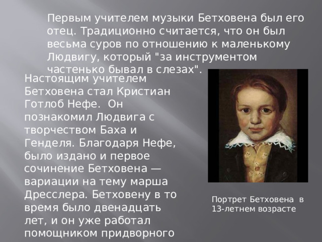 Первым учителем музыки Бетховена был его отец. Традиционно считается, что он был весьма суров по отношению к маленькому Людвигу, который 