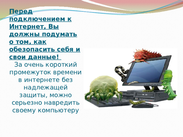 Перед подключением к Интернет, Вы должны подумать о том, как обезопасить себя и свои данные! За очень короткий промежуток времени в интернете без надлежащей защиты, можно серьезно навредить своему компьютеру 