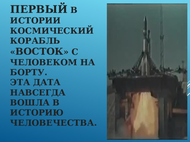 Первый в истории космический корабль « Восток » с человеком на борту.  Эта дата навсегда вошла в историю человечества.  