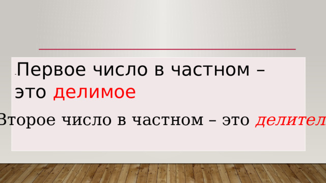 - Первое число в частном – это делимое – Второе число в частном – это делитель  