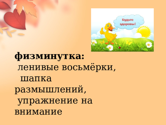 физминутка:  ленивые восьмёрки,  шапка размышлений,  упражнение на внимание 