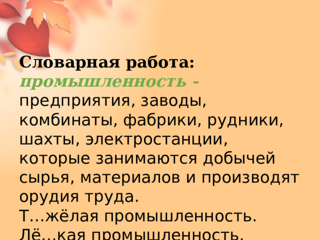 Словарная работа:  промышленность - предприятия, заводы, комбинаты, фабрики, рудники, шахты, электростанции, которые занимаются добычей сырья, материалов и производят орудия труда. Т…жёлая промышленность. Лё…кая промышленность. 