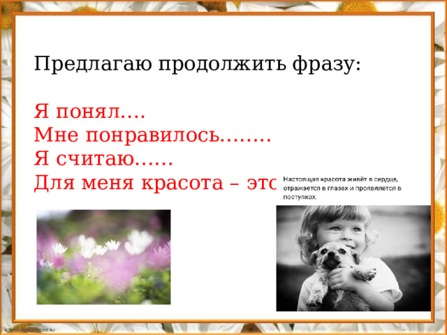 Предлагаю продолжить фразу: Я понял…. Мне понравилось…….. Я считаю…… Для меня красота – это….. 