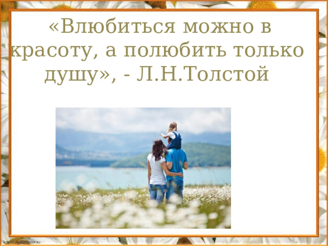  «Влюбиться можно в красоту, а полюбить только душу», - Л.Н.Толстой 