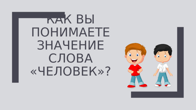 Как вы понимаете значение слова «Человек»? 