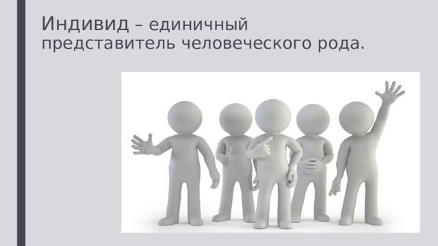 Индивид – единичный представитель человеческого рода. 