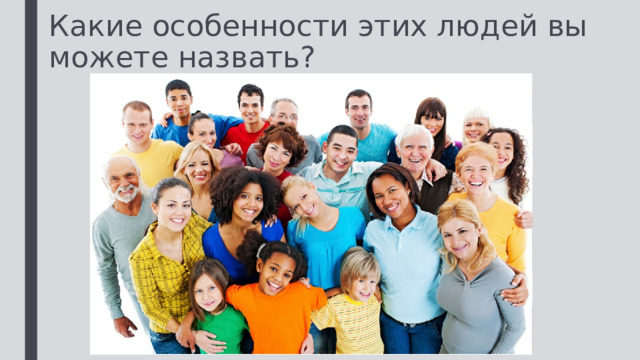 Какие особенности этих людей вы можете назвать? 