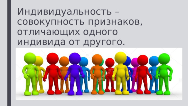 Индивидуальность – совокупность признаков, отличающих одного индивида от другого. 