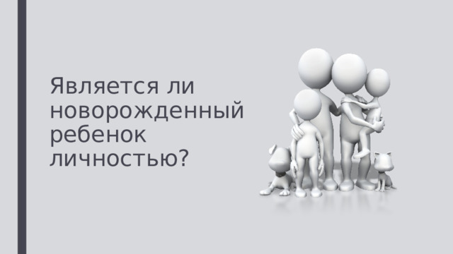 Является ли новорожденный ребенок личностью? 