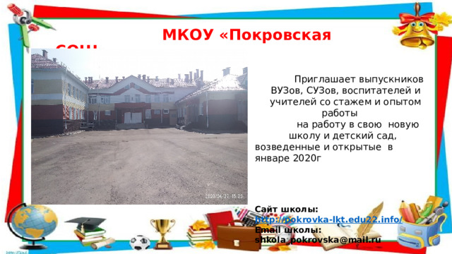  МКОУ «Покровская СОШ»    Приглашает выпускников  ВУЗов, СУЗов, воспитателей и учителей со стажем и опытом работы  на работу в свою новую  школу и детский сад, возведенные и открытые в январе 2020г     Сайт школы: http://pokrovka-lkt.edu22.info/ Email школы: shkola_pokrovska@mail.ru   