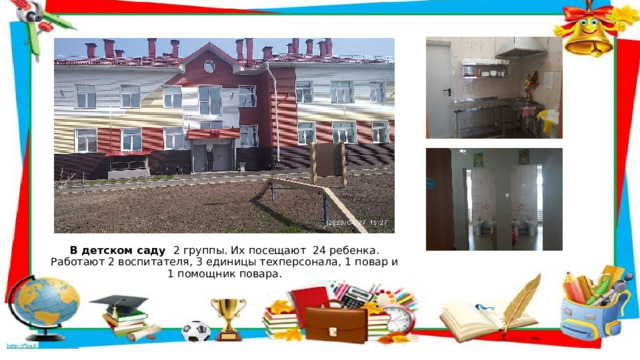  В детском саду 2 группы. Их посещают 24 ребенка. Работают 2 воспитателя, 3 единицы техперсонала, 1 повар и 1 помощник повара. 