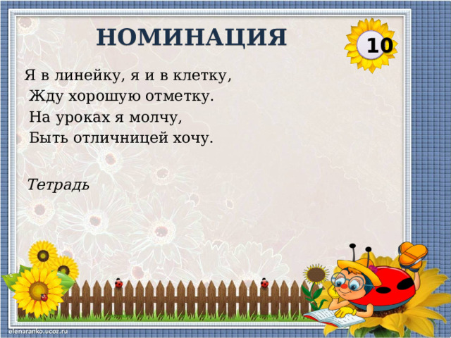 НОМИНАЦИЯ 10 Я в линейку, я и в клетку,  Жду хорошую отметку.  На уроках я молчу,  Быть отличницей хочу. Тетрадь  