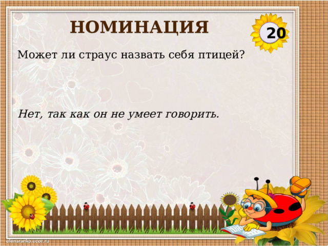 НОМИНАЦИЯ 20 Может ли страус назвать себя птицей? Нет, так как он не умеет говорить.  