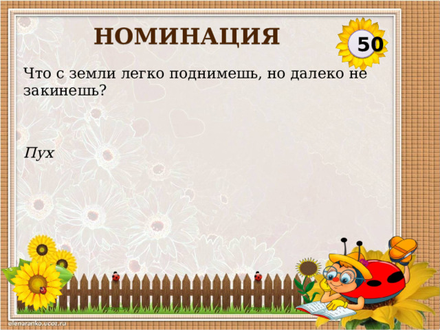 НОМИНАЦИЯ 50 Что с земли легко поднимешь, но далеко не закинешь? Пух  