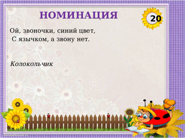 НОМИНАЦИЯ 20 Ой, звоночки, синий цвет,  С язычком, а звону нет. Колокольчик  