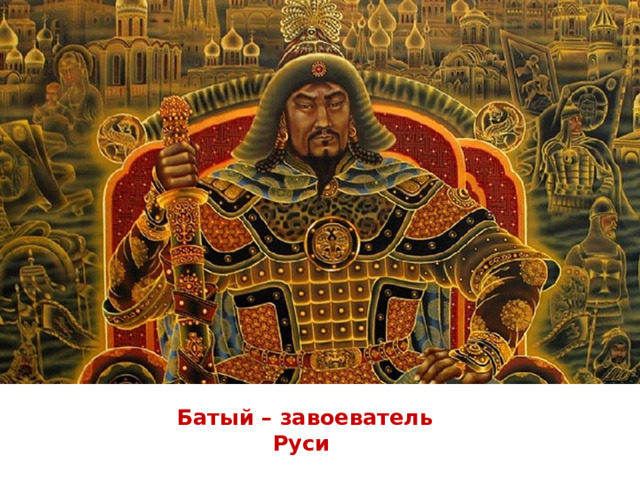 Батый – завоеватель Руси 