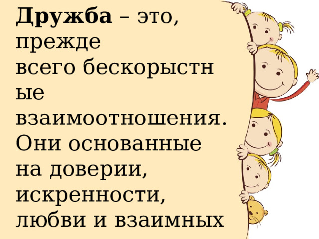 Дружба  – это, прежде всего бескорыстные взаимоотношения. Они основанные на доверии, искренности, любви и взаимных симпатиях. 