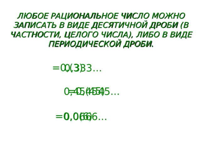 ЛЮБОЕ РАЦИОНАЛЬНОЕ ЧИСЛО МОЖНО ЗАПИСАТЬ В ВИДЕ ДЕСЯТИЧНОЙ ДРОБИ (В ЧАСТНОСТИ, ЦЕЛОГО ЧИСЛА), ЛИБО В ВИДЕ ПЕРИОДИЧЕСКОЙ ДРОБИ. =0,(3) 0,333… =0,(45) 0,454545… =0,0(6) 0,0666…  