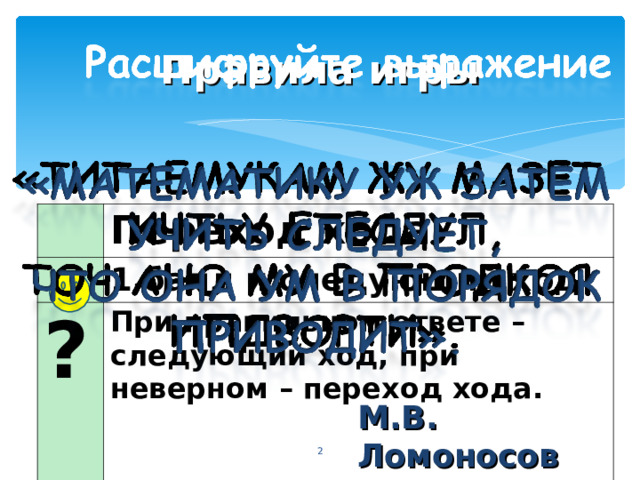 Правила игры Переход хода ?  1 балл и следующий ход При правильном ответе – следующий ход, при неверном – переход хода. М.В. Ломоносов   