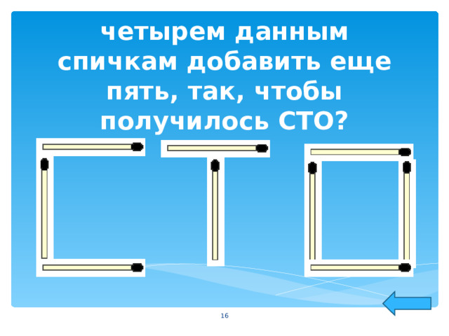 Сможете ли вы к четырем данным спичкам добавить еще пять, так, чтобы получилось СТО?  